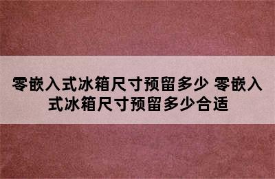 零嵌入式冰箱尺寸预留多少 零嵌入式冰箱尺寸预留多少合适